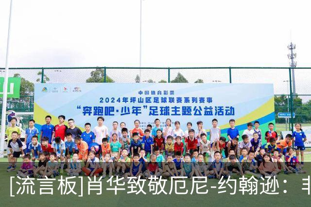[流言板]肖华致敬厄尼-约翰逊：非常感谢厄尼为联盟带来的非凡影响